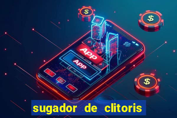 sugador de clitoris e vibrador