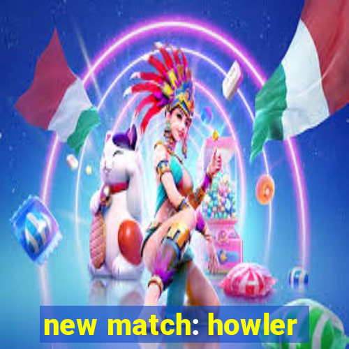 new match: howler