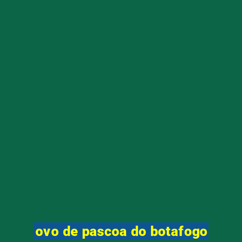 ovo de pascoa do botafogo