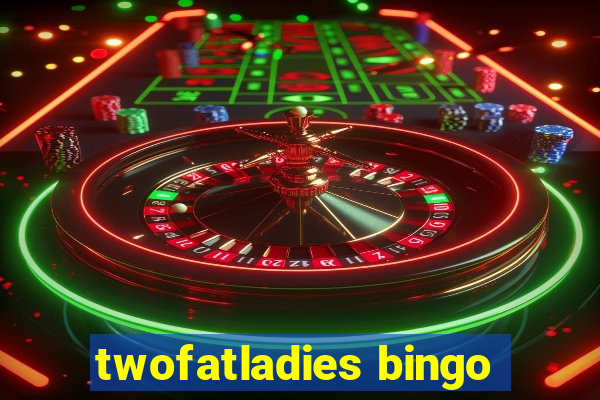 twofatladies bingo