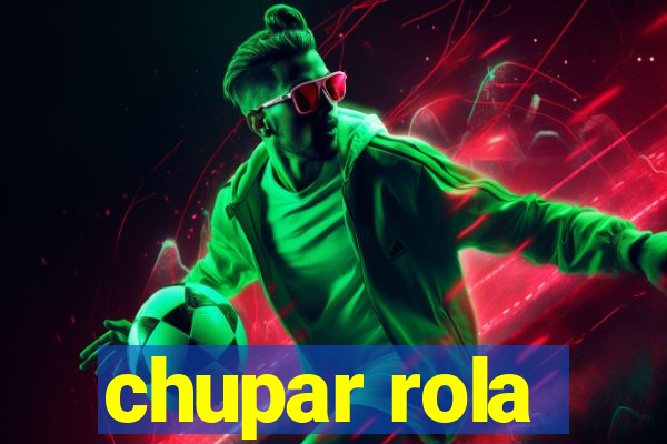 chupar rola