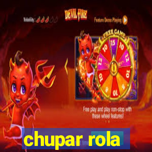 chupar rola