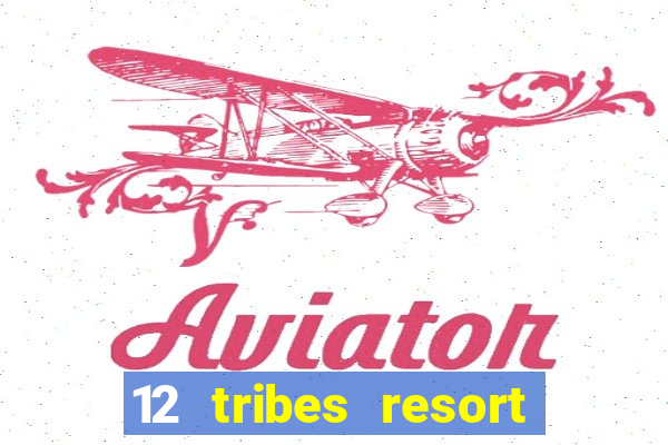 12 tribes resort casino rv park