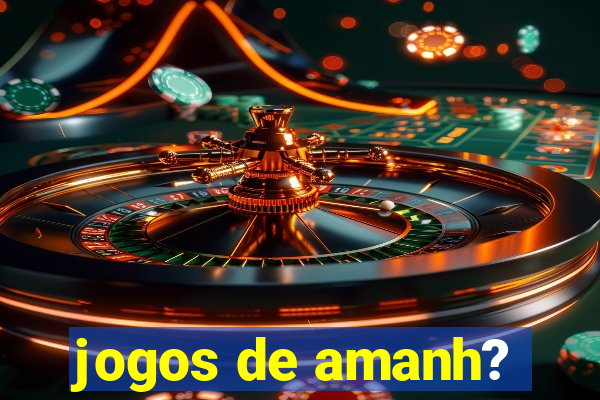 jogos de amanh?