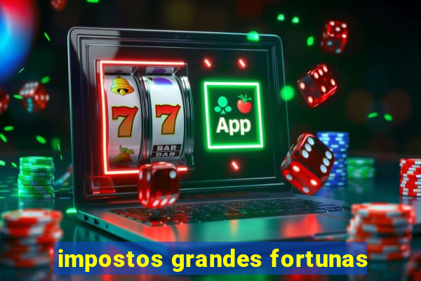 impostos grandes fortunas