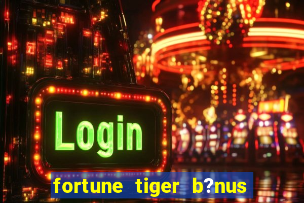 fortune tiger b?nus de cadastro sem depósito