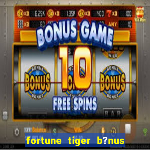 fortune tiger b?nus de cadastro sem depósito