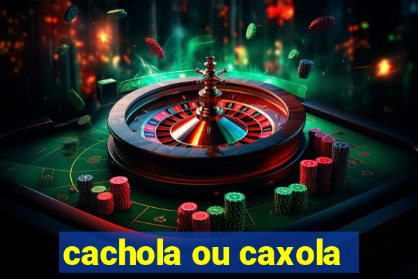 cachola ou caxola