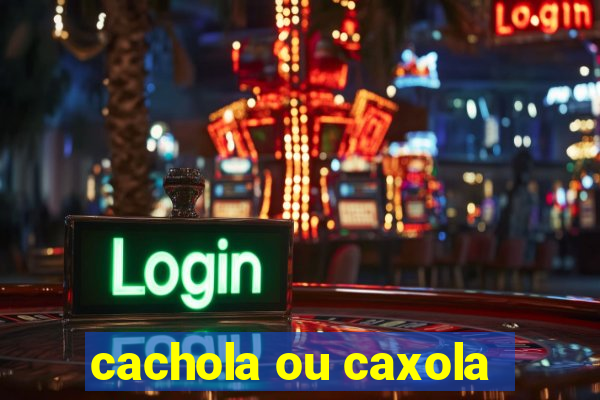 cachola ou caxola