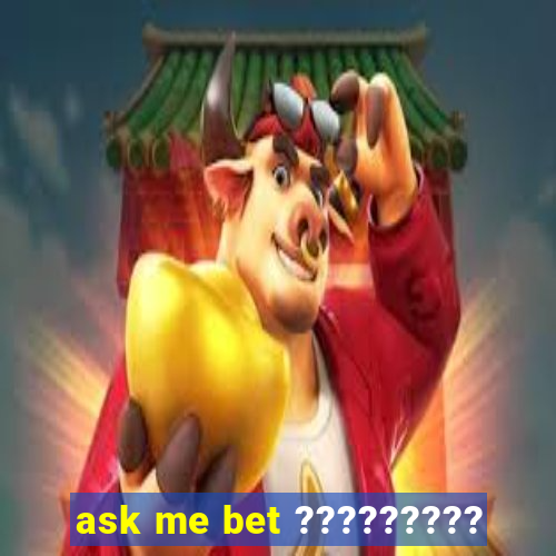 ask me bet ?????????