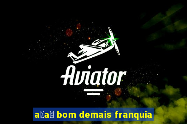 a莽a铆 bom demais franquia