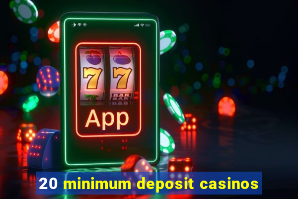 20 minimum deposit casinos