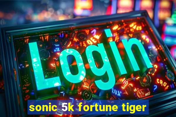 sonic 5k fortune tiger