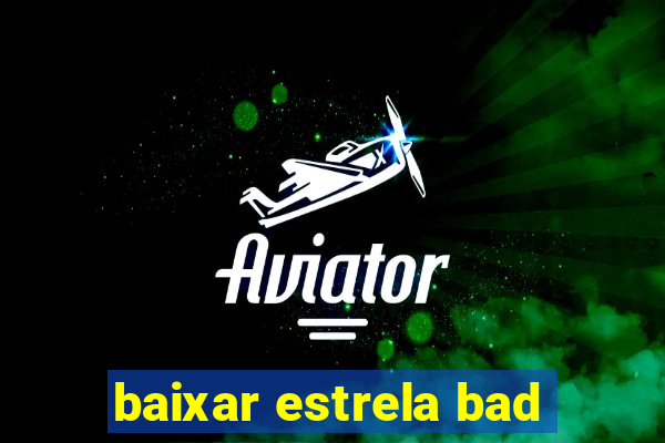 baixar estrela bad