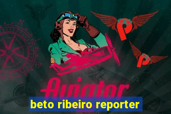 beto ribeiro reporter