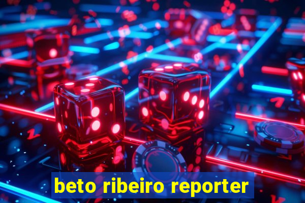 beto ribeiro reporter