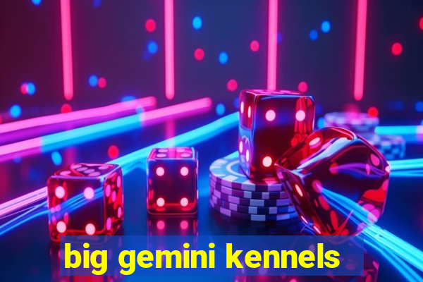 big gemini kennels