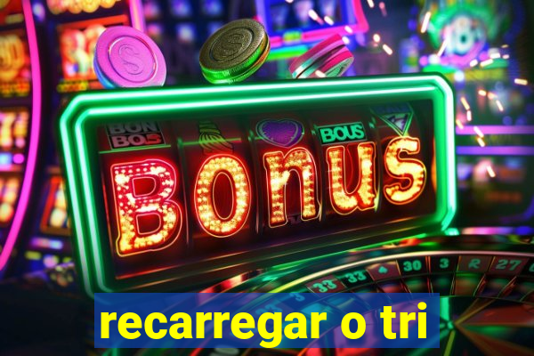 recarregar o tri