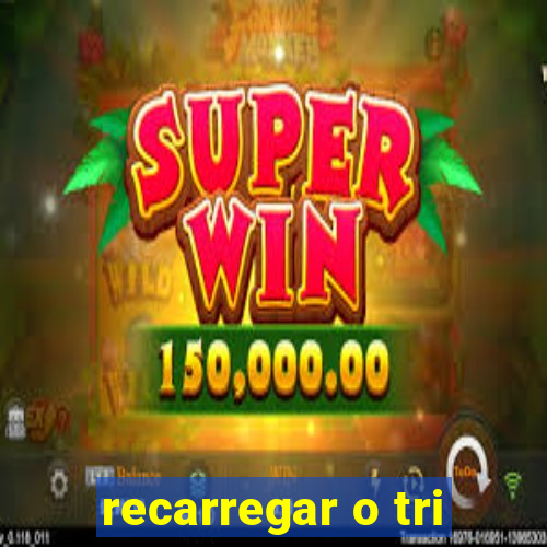 recarregar o tri