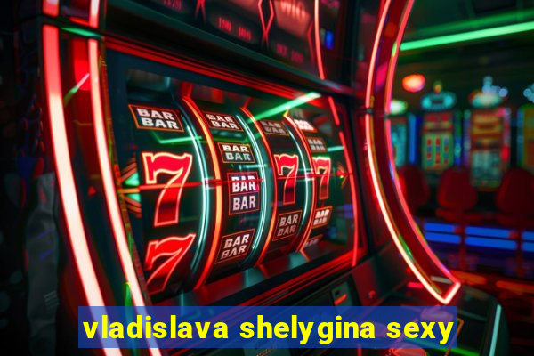 vladislava shelygina sexy