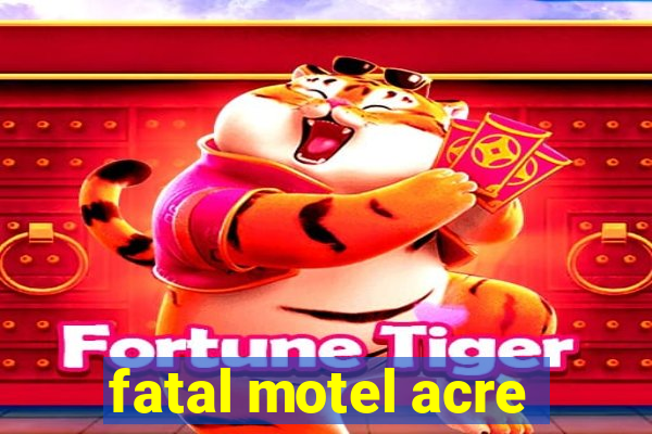 fatal motel acre