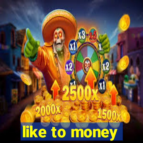 like to money