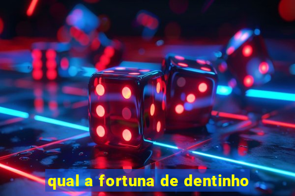 qual a fortuna de dentinho