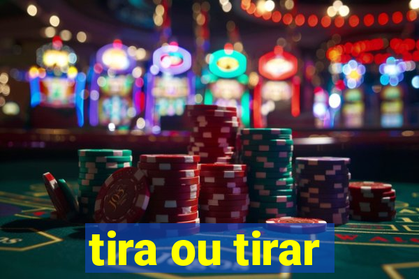 tira ou tirar