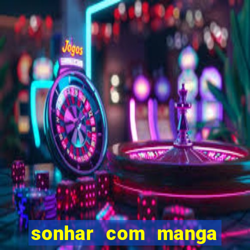 sonhar com manga no jogo do bicho