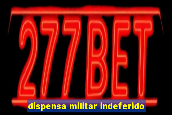 dispensa militar indeferido