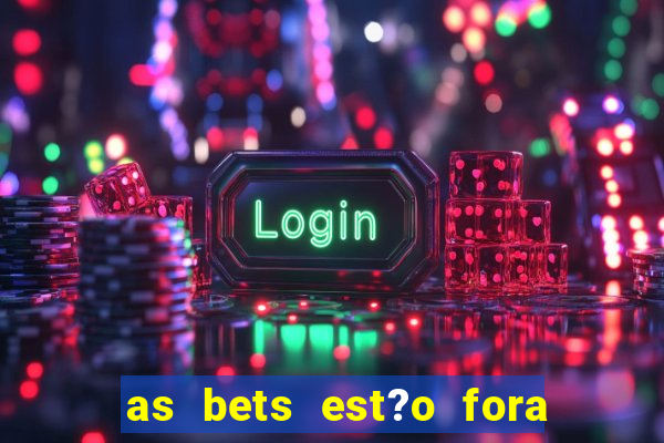 as bets est?o fora do ar