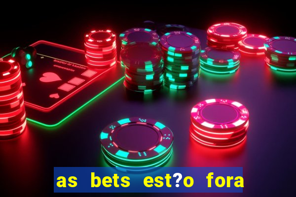 as bets est?o fora do ar