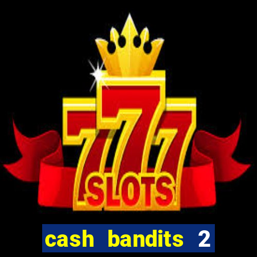 cash bandits 2 slot machine