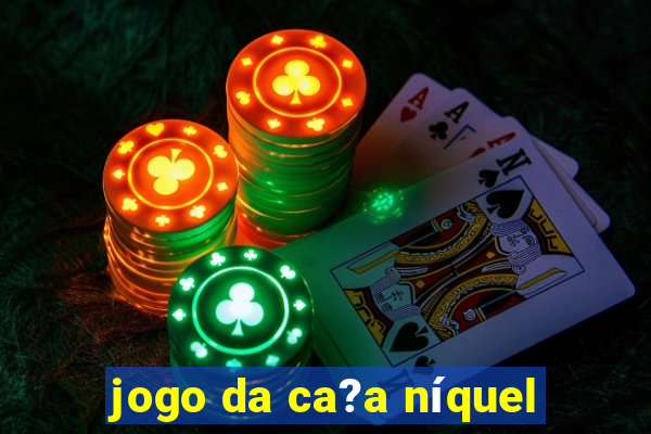 jogo da ca?a níquel