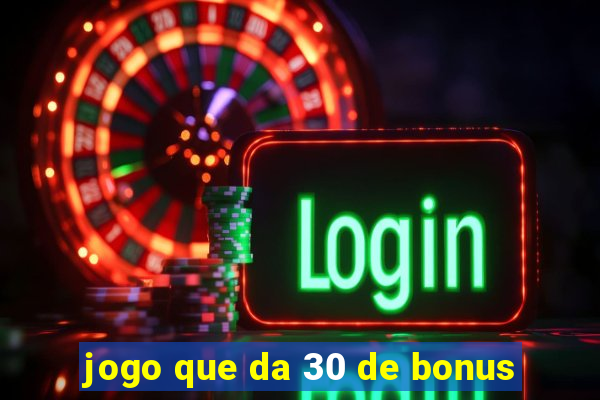 jogo que da 30 de bonus