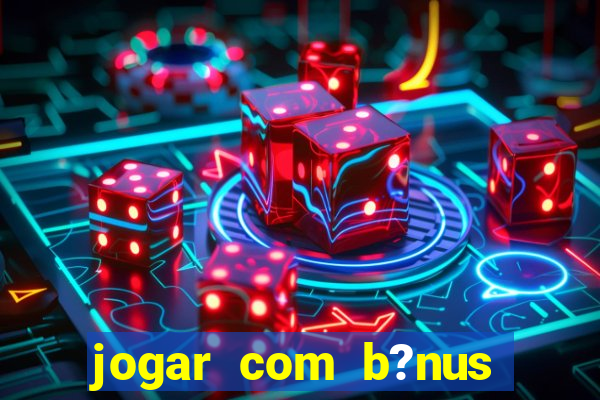 jogar com b?nus cassino pix