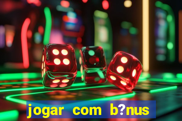 jogar com b?nus cassino pix