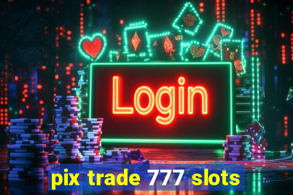 pix trade 777 slots