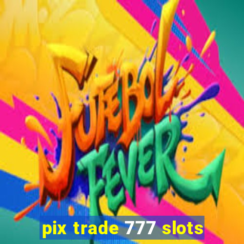 pix trade 777 slots