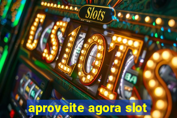 aproveite agora slot