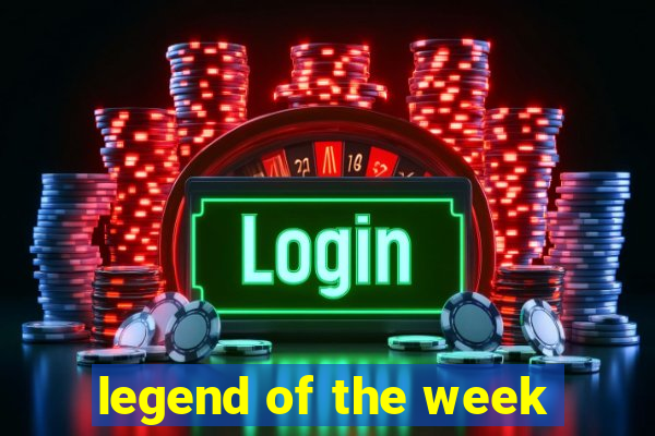 legend of the week