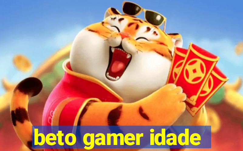 beto gamer idade