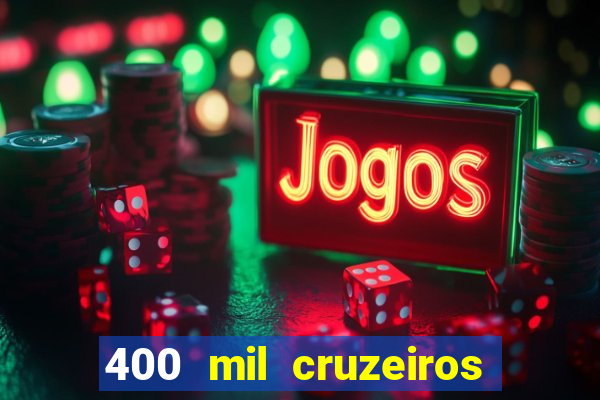 400 mil cruzeiros em reais