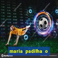 maria padilha o que ela faz