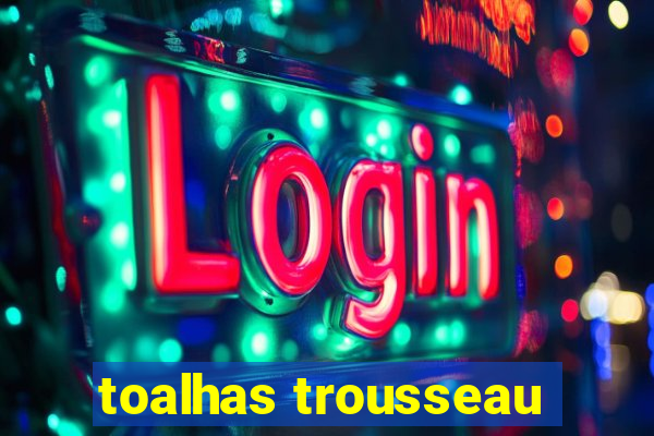 toalhas trousseau