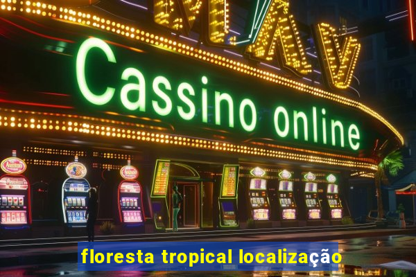 floresta tropical localização