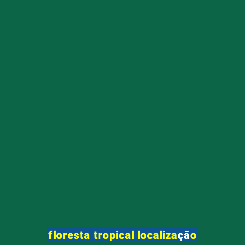 floresta tropical localização