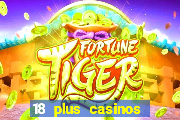 18 plus casinos near me