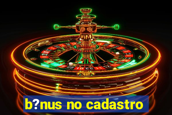 b?nus no cadastro