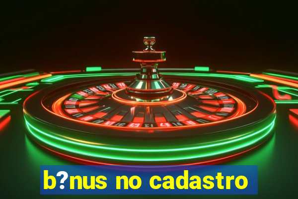 b?nus no cadastro